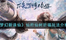 梦幻新诛仙仙府仙树祈福在哪（梦幻新诛仙仙府仙树祈福玩法介绍）