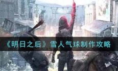 明日之后气球怎么放地上（明日之后雪人气球制作攻略）