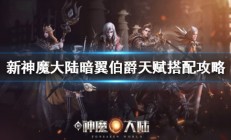 新神魔大陆手游暗翼伯爵攻略大全（新神魔大陆暗翼伯爵天赋搭配攻略）