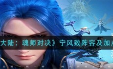 斗罗大陆魂师对决 宁风致技能（斗罗大陆魂师对决宁风致阵容及加点推荐）