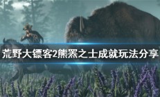 荒野大镖客2熊刷新必出地点（荒野大镖客2熊罴之士成就玩法分享）