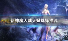 新神魔大陆神官天赋怎么选的（新神魔大陆神官天赋怎么选）