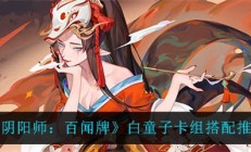 百闻牌茨木童子怎么打（阴阳师百闻牌白童子卡组搭配推荐）