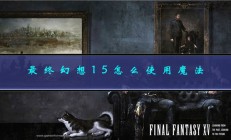 最终幻想15pc魔法按键（最终幻想15怎么使用魔法）