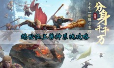 绝世仙王兽魂攻略大全（绝世仙王兽神系统攻略）