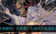 阴阳师百闻牌式神入住（阴阳师百闻牌入殓师卡组搭配攻略）