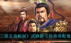 三国志战略版武锋阵最新（三国志战略版武锋群弓阵容搭配推荐）