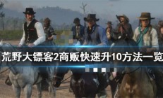 荒野大镖客2商贩如何快速升级（荒野大镖客2商贩快速升10方法一览）