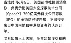 马斯克SpaceX冲刺史上最大IPO 中国大陆和香港资金被挡门外 背后原因耐人寻味
