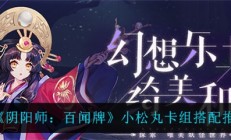 阴阳师小松丸多少命中（阴阳师百闻牌小松丸卡组搭配推荐）