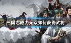 三国志威力无双最强阵容搭配（三国志威力无双如何获得武将）