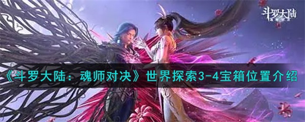 斗罗大陆魂师对决世界探险3-4宝箱位置（斗罗大陆魂师对决世界探索3-4宝箱位置介绍） 第1张