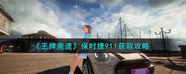 王牌竞速保时捷911获取（王牌竞速保时捷911获取攻略） 第1张