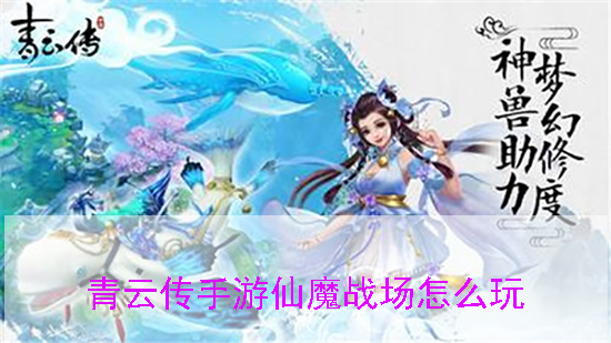 青云传仙魂攻略（青云传手游仙魔战场怎么玩） 第1张