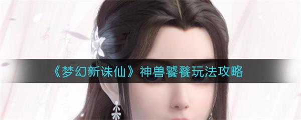 梦幻新诛仙神兽饕鬄打书攻略（梦幻新诛仙神兽饕餮玩法攻略） 第1张