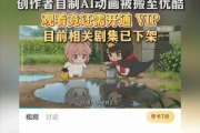 网友自制AI动画未备案 竟被搬运至优酷备案收费观看 相关剧集已下架