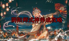 阴阳师式神养成攻略图（阴阳师式神养成攻略）