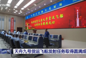 天舟九号发射任务圆满成功：携带全新飞天舱外服等物资